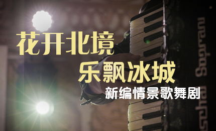 花开北境，乐飘冰城 |&ldquo;五&middot;一&rdquo;小长假 星空tiyu与您共赏情景歌舞剧